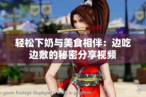 轻松下奶与美食相伴：边吃边敷的秘密分享视频