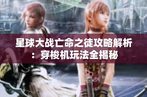 星球大战亡命之徒攻略解析：穿梭机玩法全揭秘