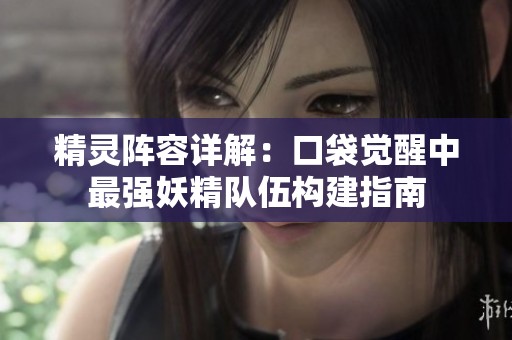 精灵阵容详解：口袋觉醒中最强妖精队伍构建指南