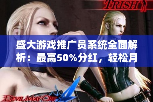 盛大游戏推广员系统全面解析：最高50%分红，轻松月入2000元秘诀分享