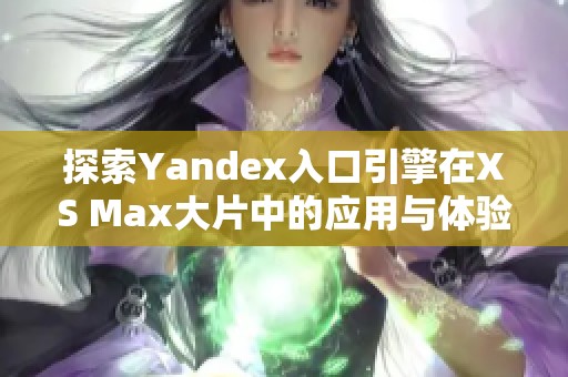探索Yandex入口引擎在XS Max大片中的应用与体验