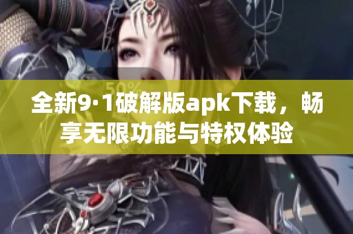 全新9·1破解版apk下载，畅享无限功能与特权体验
