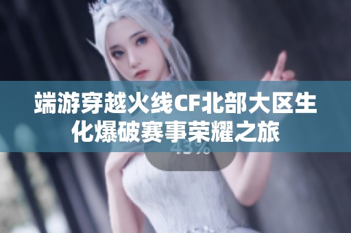 端游穿越火线CF北部大区生化爆破赛事荣耀之旅