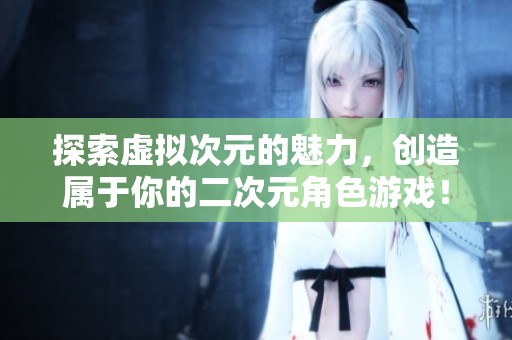 探索虚拟次元的魅力，创造属于你的二次元角色游戏！