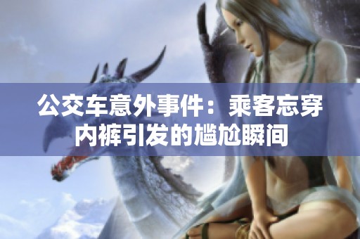 公交车意外事件：乘客忘穿内裤引发的尴尬瞬间