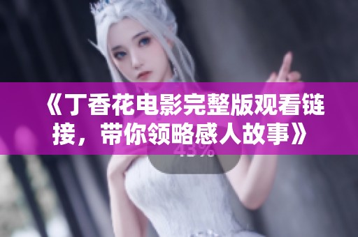 《丁香花电影完整版观看链接，带你领略感人故事》