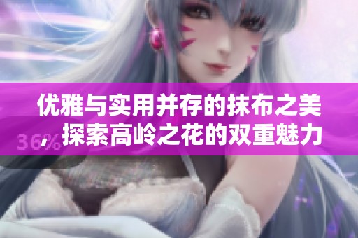 优雅与实用并存的抹布之美，探索高岭之花的双重魅力