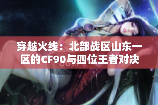 穿越火线：北部战区山东一区的CF90与四位王者对决