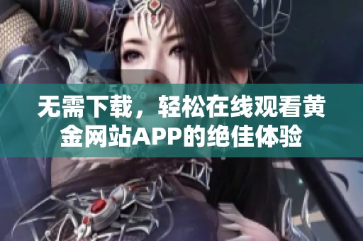 无需下载，轻松在线观看黄金网站APP的绝佳体验