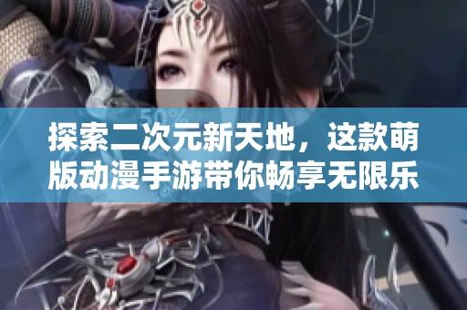 探索二次元新天地，这款萌版动漫手游带你畅享无限乐趣