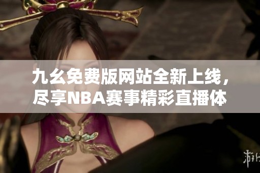 九幺免费版网站全新上线，尽享NBA赛事精彩直播体验