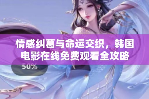 情感纠葛与命运交织，韩国电影在线免费观看全攻略