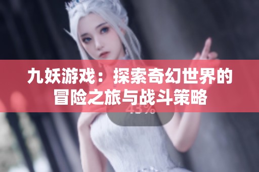 九妖游戏：探索奇幻世界的冒险之旅与战斗策略