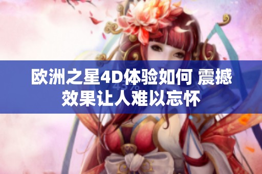 欧洲之星4D体验如何 震撼效果让人难以忘怀