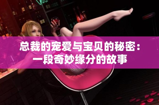 总裁的宠爱与宝贝的秘密：一段奇妙缘分的故事