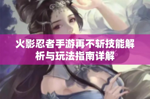 火影忍者手游再不斩技能解析与玩法指南详解