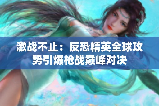 激战不止：反恐精英全球攻势引爆枪战巅峰对决