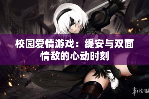 校园爱情游戏：缇安与双面情敌的心动时刻