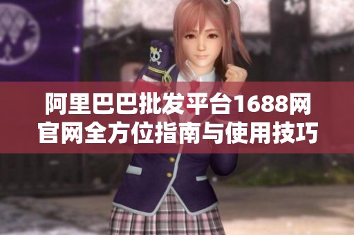 阿里巴巴批发平台1688网官网全方位指南与使用技巧