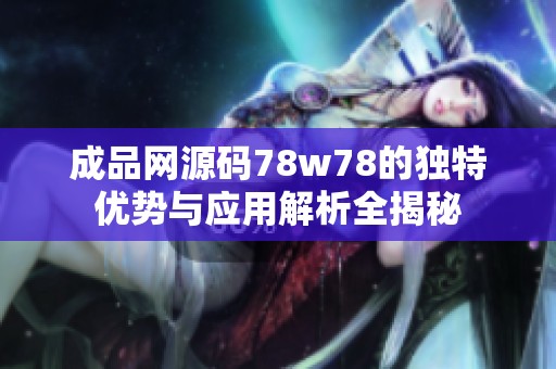 成品网源码78w78的独特优势与应用解析全揭秘