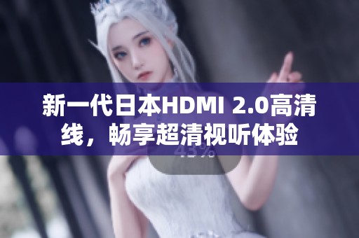 新一代日本HDMI 2.0高清线，畅享超清视听体验