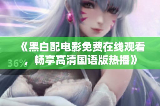 《黑白配电影免费在线观看，畅享高清国语版热播》