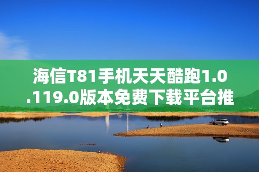 海信T81手机天天酷跑1.0.119.0版本免费下载平台推荐