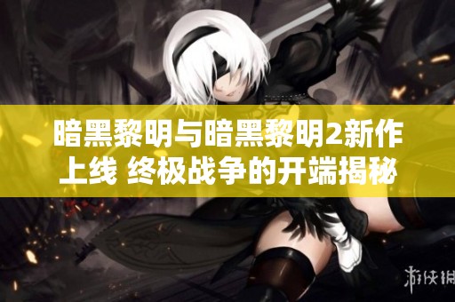 暗黑黎明与暗黑黎明2新作上线 终极战争的开端揭秘