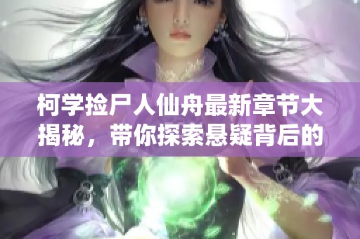 柯学捡尸人仙舟最新章节大揭秘，带你探索悬疑背后的真相