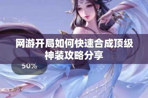网游开局如何快速合成顶级神装攻略分享