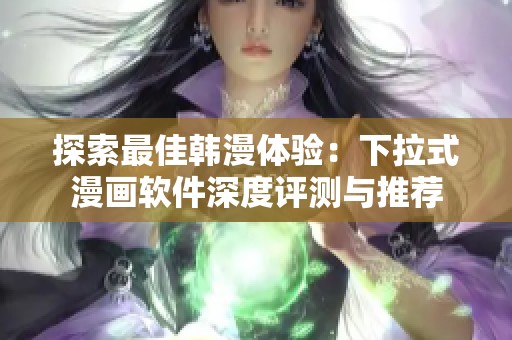 探索最佳韩漫体验：下拉式漫画软件深度评测与推荐