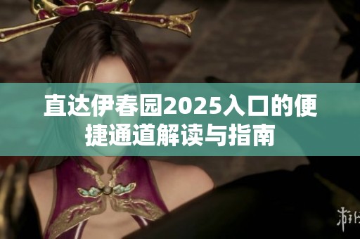 直达伊春园2025入口的便捷通道解读与指南
