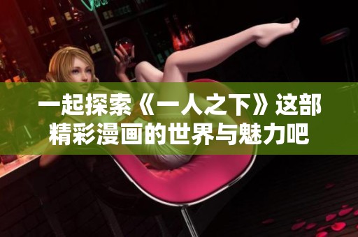 一起探索《一人之下》这部精彩漫画的世界与魅力吧