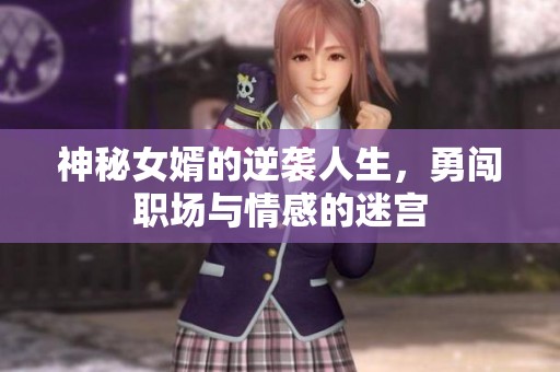 神秘女婿的逆袭人生，勇闯职场与情感的迷宫