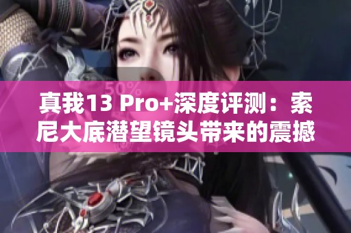 真我13 Pro+深度评测：索尼大底潜望镜头带来的震撼体验