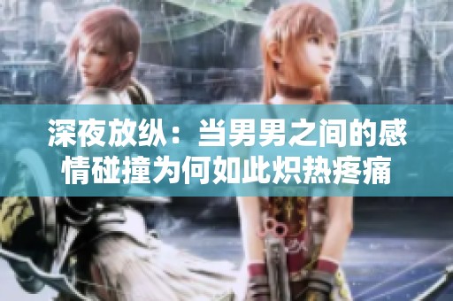 深夜放纵：当男男之间的感情碰撞为何如此炽热疼痛
