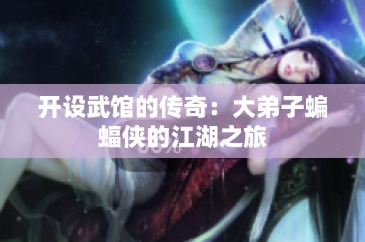 开设武馆的传奇：大弟子蝙蝠侠的江湖之旅