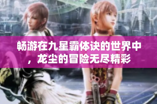 畅游在九星霸体诀的世界中，龙尘的冒险无尽精彩