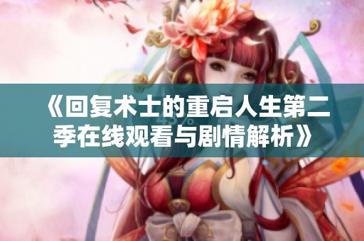《回复术士的重启人生第二季在线观看与剧情解析》