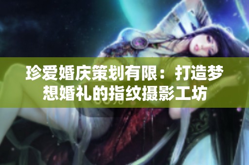 珍爱婚庆策划有限：打造梦想婚礼的指纹摄影工坊