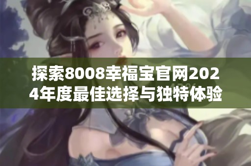 探索8008幸福宝官网2024年度最佳选择与独特体验指南