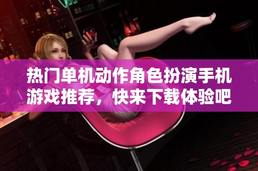 热门单机动作角色扮演手机游戏推荐，快来下载体验吧