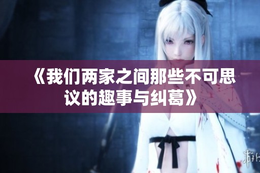 《我们两家之间那些不可思议的趣事与纠葛》