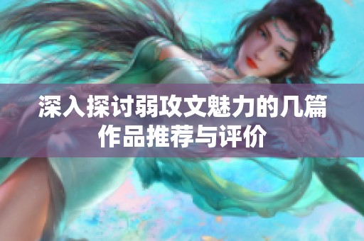 深入探讨弱攻文魅力的几篇作品推荐与评价