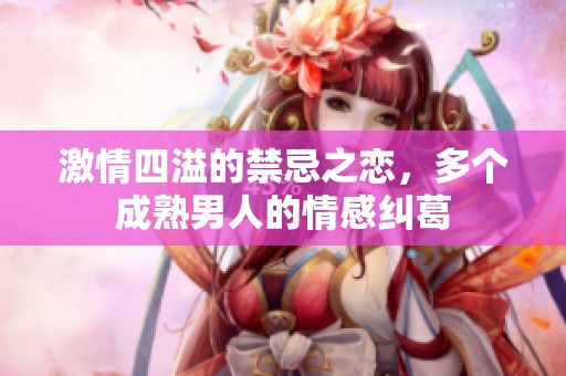 激情四溢的禁忌之恋，多个成熟男人的情感纠葛