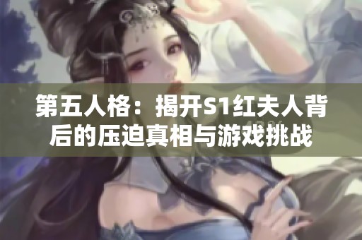 第五人格：揭开S1红夫人背后的压迫真相与游戏挑战