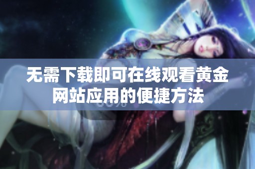 无需下载即可在线观看黄金网站应用的便捷方法