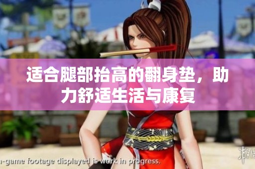 适合腿部抬高的翻身垫，助力舒适生活与康复