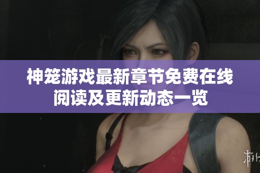 神笼游戏最新章节免费在线阅读及更新动态一览