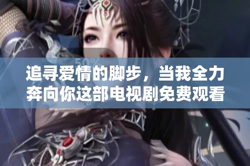 追寻爱情的脚步，当我全力奔向你这部电视剧免费观看
